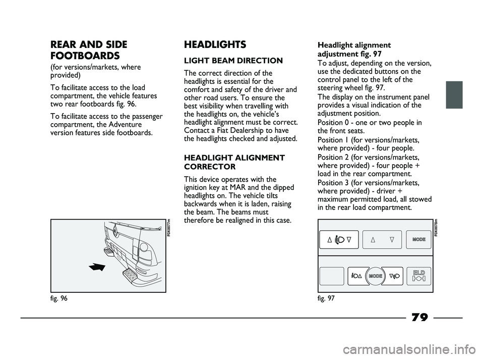FIAT STRADA 2015 Owner handbook (in English) REAR AND SIDE
FOOTBOARDS
(for versions/markets, where
provided)
To facilitate access to the load
compartment, the vehicle features
two rear footboards fig. 96.
To facilitate access to the passenger
FIAT STRADA 2015 Owner handbook (in English) REAR AND SIDE
FOOTBOARDS
(for versions/markets, where
provided)
To facilitate access to the load
compartment, the vehicle features
two rear footboards fig. 96.
To facilitate access to the passenger