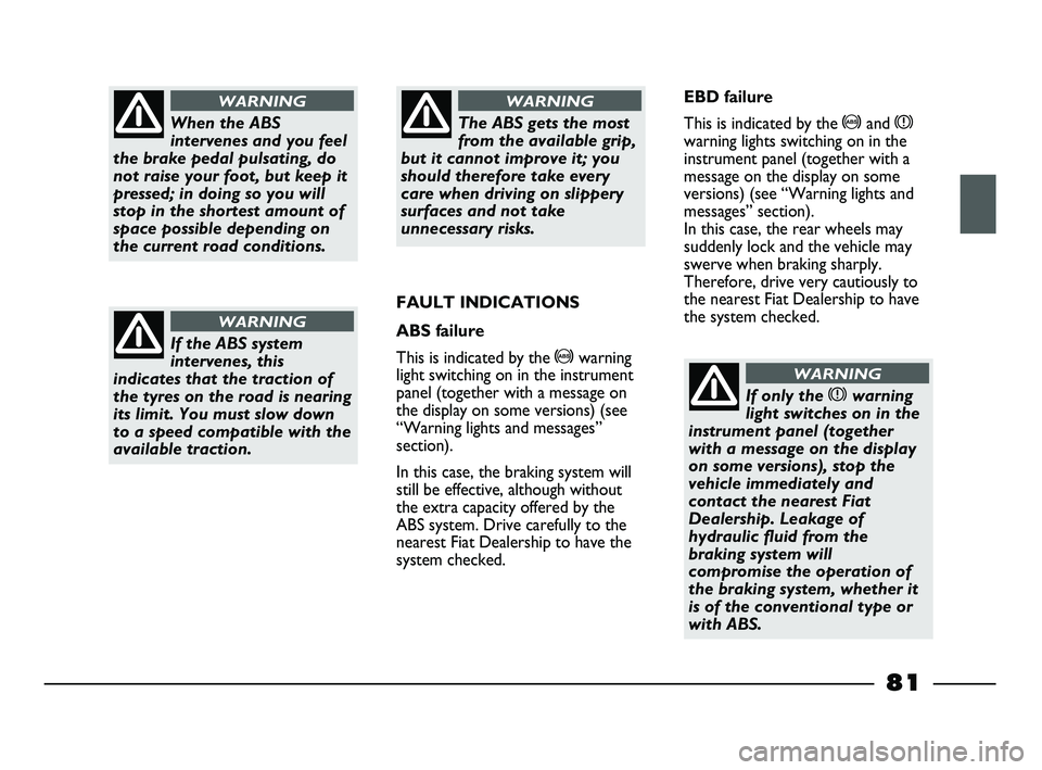 FIAT STRADA 2015 Owner handbook (in English) When the ABS
intervenes and you feel
the brake pedal pulsating, do
not raise your foot, but keep it
pressed; in doing so you will
stop in the shortest amount of
space possible depending on
the current FIAT STRADA 2015 Owner handbook (in English) When the ABS
intervenes and you feel
the brake pedal pulsating, do
not raise your foot, but keep it
pressed; in doing so you will
stop in the shortest amount of
space possible depending on
the current
