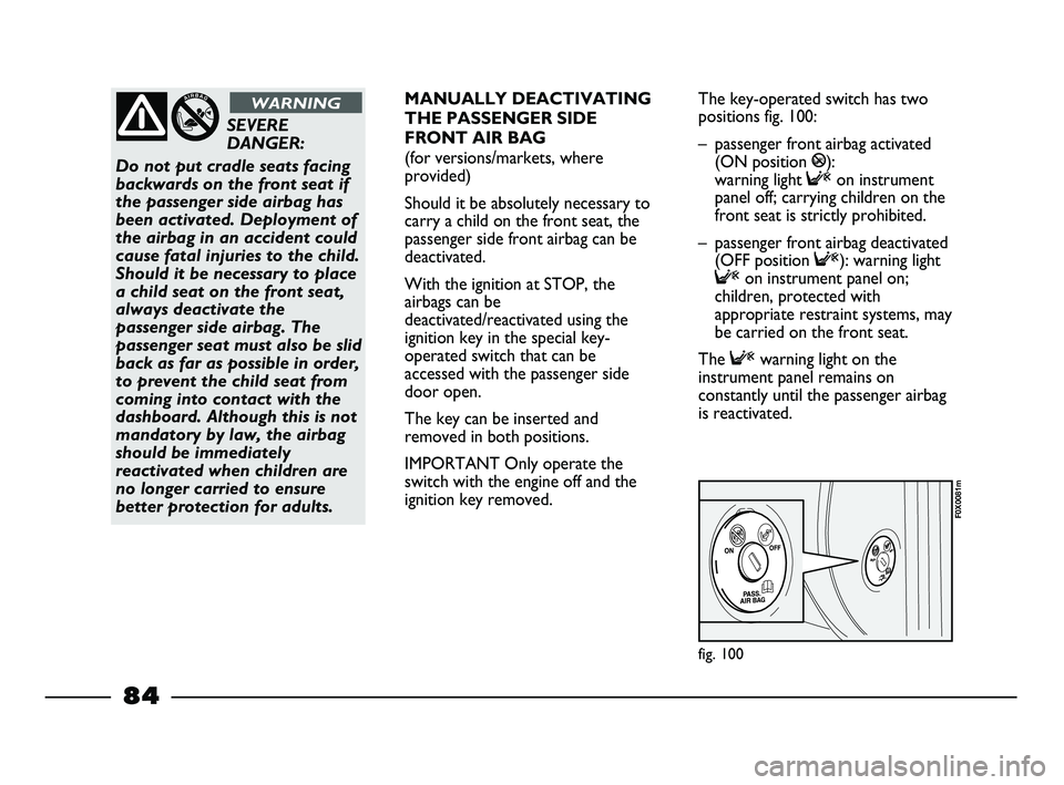 FIAT STRADA 2013  Owner handbook (in English) fig. 100
F0X0081m
SEVERE
DANGER: 
Do not put cradle seats facing
backwards on the front seat if
the passenger side airbag has
been activated. Deployment of
the airbag in an accident could
cause fatal 