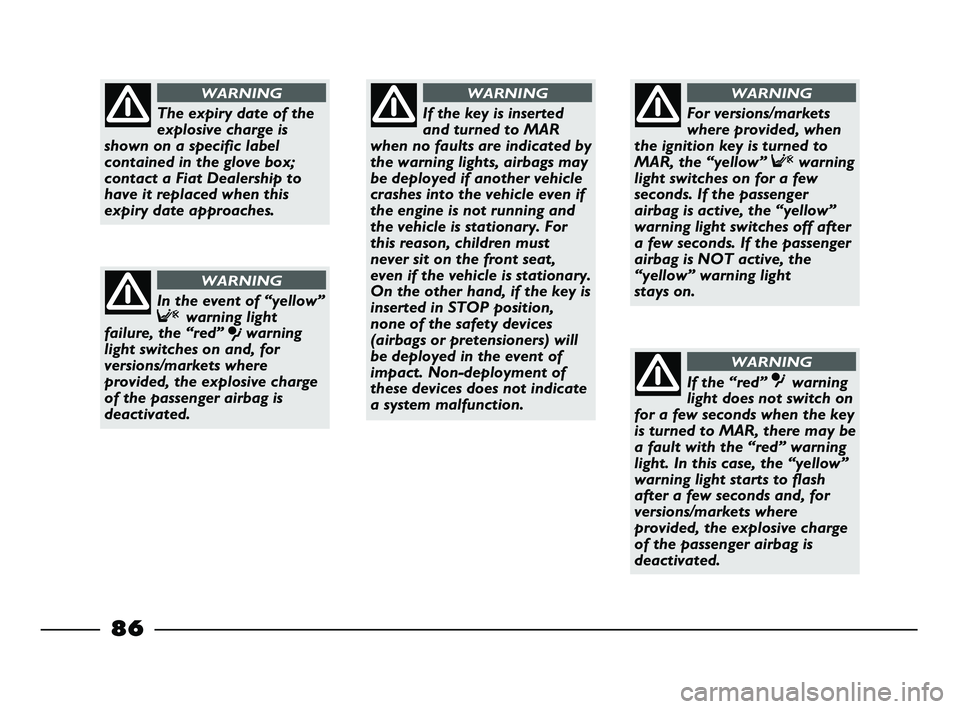 FIAT STRADA 2013  Owner handbook (in English) 86
If the key is inserted
and turned to MAR
when no faults are indicated by
the warning lights, airbags may
be deployed if another vehicle
crashes into the vehicle even if
the engine is not running an