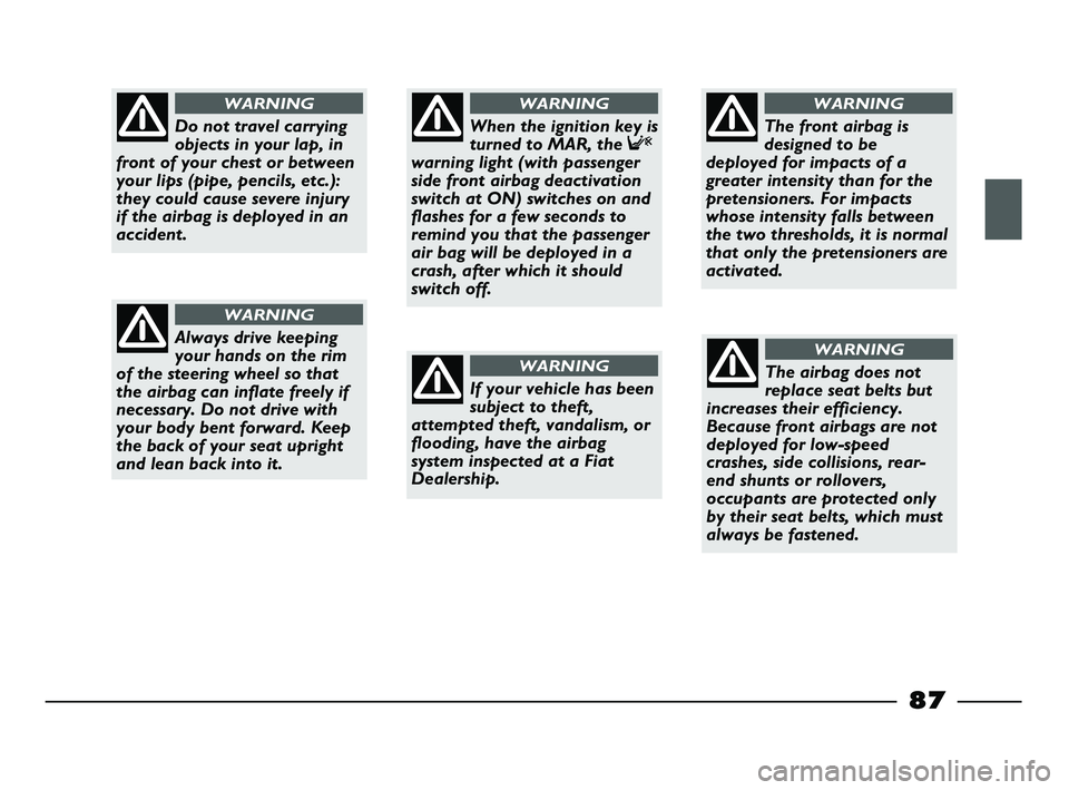 FIAT STRADA 2012 Owner handbook (in English) 87
Do not travel carrying
objects in your lap, in
front of your chest or between
your lips (pipe, pencils, etc.):
they could cause severe injury
if the airbag is deployed in an
accident.
WARNING
Alway FIAT STRADA 2012 Owner handbook (in English) 87
Do not travel carrying
objects in your lap, in
front of your chest or between
your lips (pipe, pencils, etc.):
they could cause severe injury
if the airbag is deployed in an
accident.
WARNING
Alway