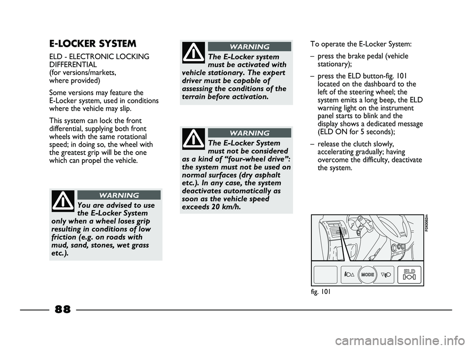 FIAT STRADA 2013  Owner handbook (in English) E-LOCKER SYSTEM 
ELD - ELECTRONIC LOCKING
DIFFERENTIAL
(for versions/markets, 
where provided)
Some versions may feature the 
E-Locker system, used in conditions
where the vehicle may slip.
This syste