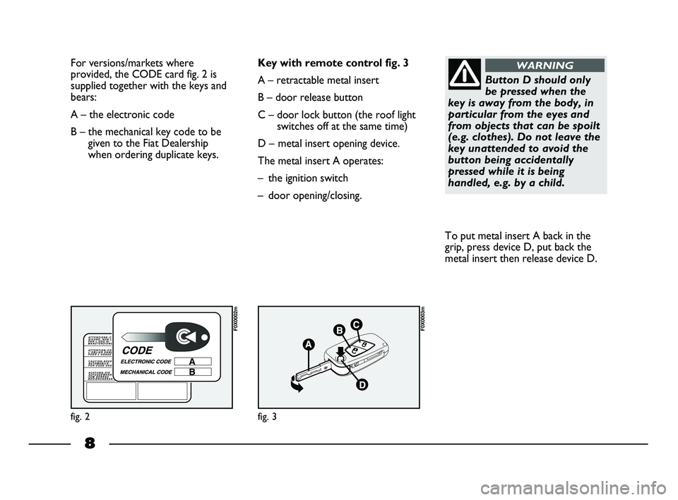 FIAT STRADA 2015  Owner handbook (in English) 8
For versions/markets where
provided, the CODE card fig. 2 is
supplied together with the keys and
bears:
A – the electronic code 
B – the mechanical key code to be
given to the Fiat Dealership
wh