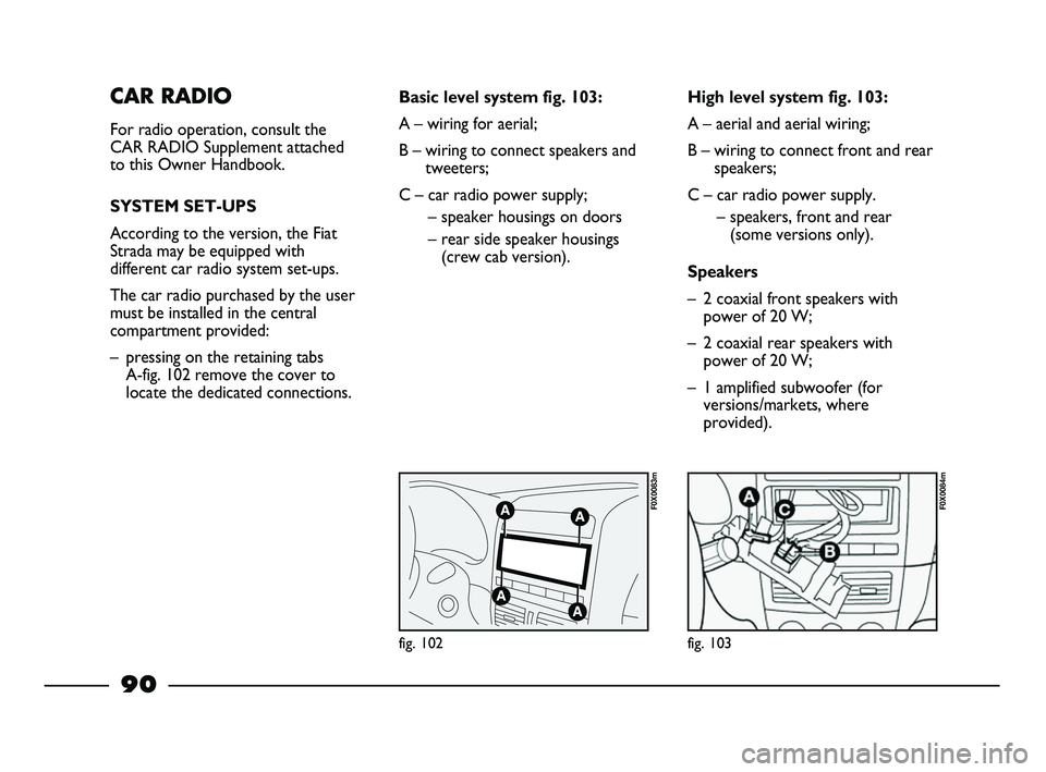 FIAT STRADA 2014 Owner handbook (in English) CAR RADIO
For radio operation, consult the
CAR RADIO Supplement attached
to this Owner Handbook.
SYSTEM SET-UPS
According to the version, the Fiat
Strada may be equipped with
different car radio syste FIAT STRADA 2014 Owner handbook (in English) CAR RADIO
For radio operation, consult the
CAR RADIO Supplement attached
to this Owner Handbook.
SYSTEM SET-UPS
According to the version, the Fiat
Strada may be equipped with
different car radio syste