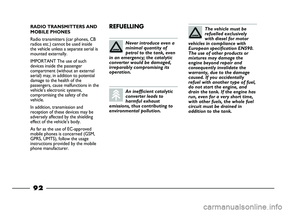 FIAT STRADA 2014  Owner handbook (in English) RADIO TRANSMITTERS AND
MOBILE PHONES
Radio transmitters (car phones, CB
radios etc.) cannot be used inside
the vehicle unless a separate aerial is
mounted externally.
IMPORTANT The use of such
devices