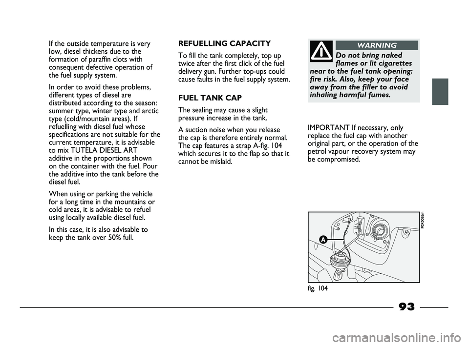 FIAT STRADA 2012 Owner handbook (in English) If the outside temperature is very
low, diesel thickens due to the
formation of paraffin clots with
consequent defective operation of
the fuel supply system.
In order to avoid these problems,
differen FIAT STRADA 2012 Owner handbook (in English) If the outside temperature is very
low, diesel thickens due to the
formation of paraffin clots with
consequent defective operation of
the fuel supply system.
In order to avoid these problems,
differen
