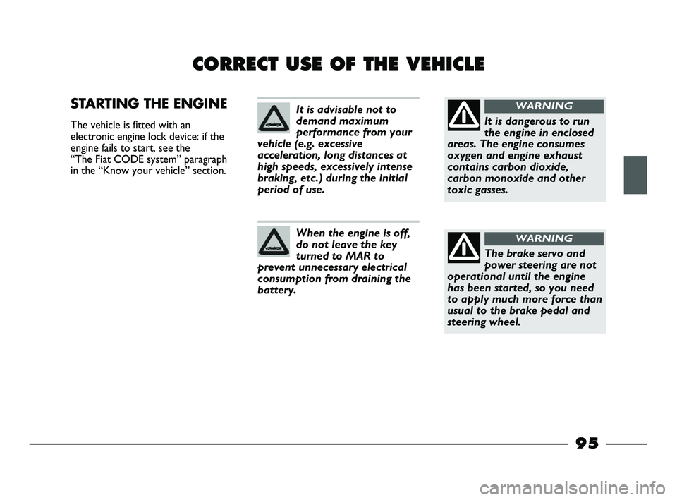 FIAT STRADA 2012 Owner handbook (in English) 95
CORRECT USE OF THE VEHICLE
STARTING THE ENGINE
The vehicle is fitted with an
electronic engine lock device: if the
engine fails to start, see the
“The Fiat CODE system” paragraph
in the “Kn FIAT STRADA 2012 Owner handbook (in English) 95
CORRECT USE OF THE VEHICLE
STARTING THE ENGINE
The vehicle is fitted with an
electronic engine lock device: if the
engine fails to start, see the
“The Fiat CODE system” paragraph
in the “Kn
