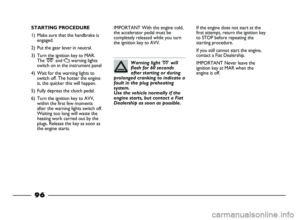 FIAT STRADA 2014 Owner handbook (in English) 96
STARTING PROCEDURE
1) Make sure that the handbrake is
engaged.
2) Put the gear lever in neutral.
3) Turn the ignition key to MAR.
The mand
Uwarning lights
switch on in the instrument panel
4) Wait FIAT STRADA 2014 Owner handbook (in English) 96
STARTING PROCEDURE
1) Make sure that the handbrake is
engaged.
2) Put the gear lever in neutral.
3) Turn the ignition key to MAR.
The mand
Uwarning lights
switch on in the instrument panel
4) Wait