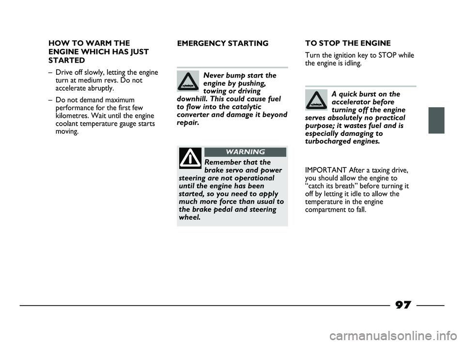 FIAT STRADA 2012 Owner handbook (in English) 97
HOW TO WARM THE
ENGINE WHICH HAS JUST
STARTED
– Drive off slowly, letting the engine
turn at medium revs. Do not
accelerate abruptly.
– Do not demand maximum
performance for the first few
kilom FIAT STRADA 2012 Owner handbook (in English) 97
HOW TO WARM THE
ENGINE WHICH HAS JUST
STARTED
– Drive off slowly, letting the engine
turn at medium revs. Do not
accelerate abruptly.
– Do not demand maximum
performance for the first few
kilom