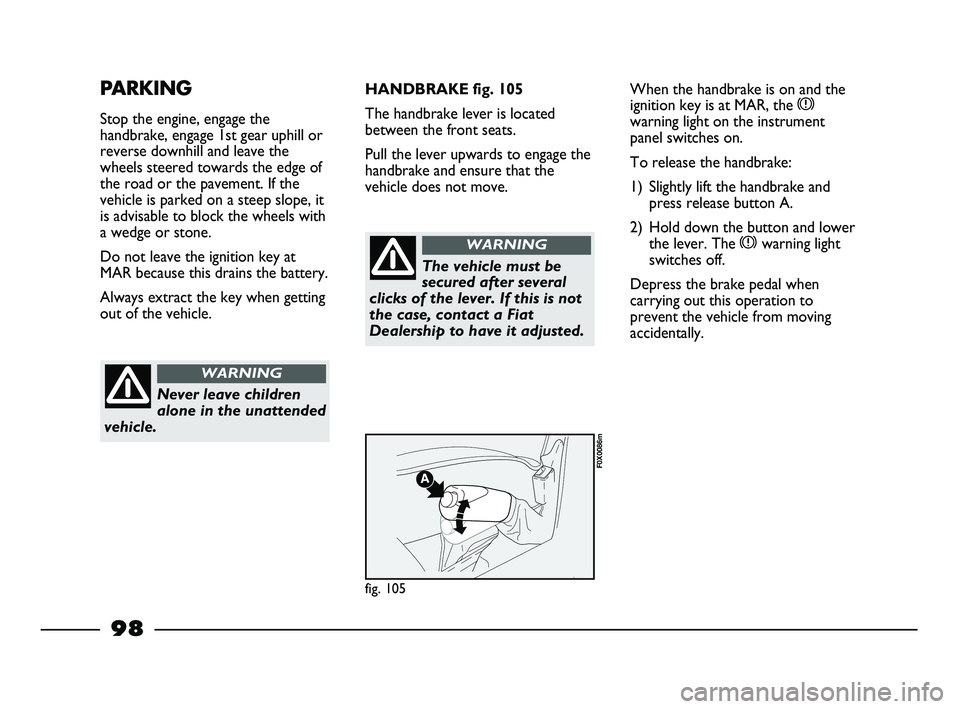 FIAT STRADA 2012 Owner handbook (in English) 98
PARKING
Stop the engine, engage the
handbrake, engage 1st gear uphill or
reverse downhill and leave the
wheels steered towards the edge of
the road or the pavement. If the
vehicle is parked on a st FIAT STRADA 2012 Owner handbook (in English) 98
PARKING
Stop the engine, engage the
handbrake, engage 1st gear uphill or
reverse downhill and leave the
wheels steered towards the edge of
the road or the pavement. If the
vehicle is parked on a st
