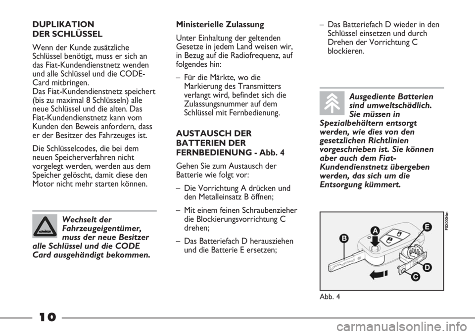 FIAT STRADA 2011  Betriebsanleitung (in German) 10
DUPLIKATION 
DER SCHLÜSSEL
Wenn der Kunde zusätzliche
Schlüssel benötigt, muss er sich an
das Fiat-Kundendienstnetz wenden
und alle Schlüssel und die CODE-
Card mitbringen. 
Das Fiat-Kundendie