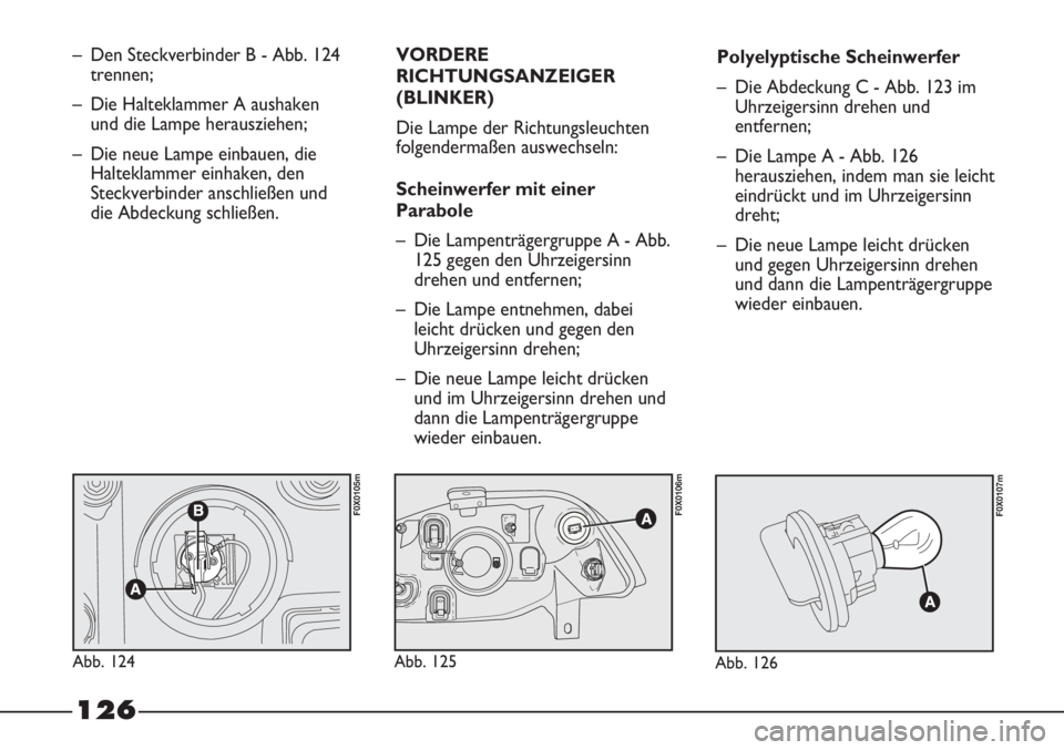 FIAT STRADA 2011 Betriebsanleitung (in German) 126
– Den Steckverbinder B - Abb. 124
trennen;
– Die Halteklammer A aushaken
und die Lampe herausziehen;
– Die neue Lampe einbauen, die
Halteklammer einhaken, den
Steckverbinder anschließen und FIAT STRADA 2011 Betriebsanleitung (in German) 126
– Den Steckverbinder B - Abb. 124
trennen;
– Die Halteklammer A aushaken
und die Lampe herausziehen;
– Die neue Lampe einbauen, die
Halteklammer einhaken, den
Steckverbinder anschließen und