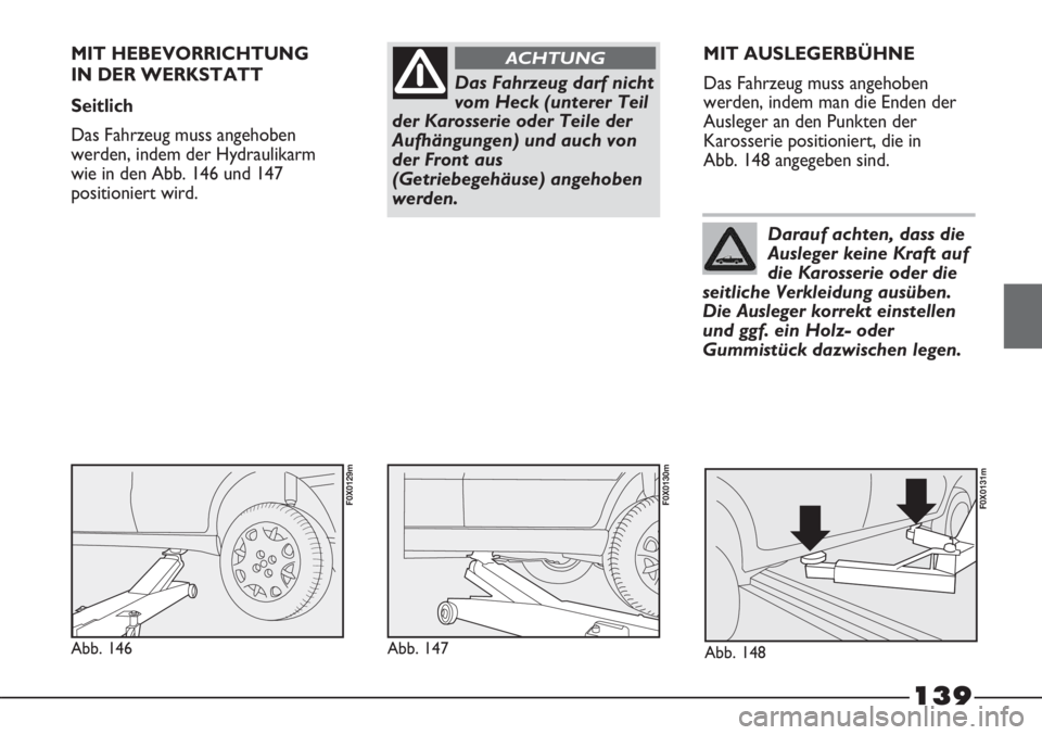 FIAT STRADA 2011 Betriebsanleitung (in German) 139
Das Fahrzeug darf nicht
vom Heck (unterer Teil
der Karosserie oder Teile der
Aufhängungen) und auch von
der Front aus
(Getriebegehäuse) angehoben
werden.
ACHTUNGMIT HEBEVORRICHTUNG
IN DER WERKS FIAT STRADA 2011 Betriebsanleitung (in German) 139
Das Fahrzeug darf nicht
vom Heck (unterer Teil
der Karosserie oder Teile der
Aufhängungen) und auch von
der Front aus
(Getriebegehäuse) angehoben
werden.
ACHTUNGMIT HEBEVORRICHTUNG
IN DER WERKS