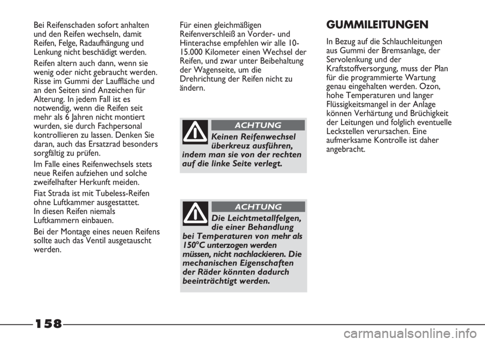 FIAT STRADA 2011 Betriebsanleitung (in German) 158
Bei Reifenschaden sofort anhalten
und den Reifen wechseln, damit
Reifen, Felge, Radaufhängung und
Lenkung nicht beschädigt werden.
Reifen altern auch dann, wenn sie
wenig oder nicht gebraucht we FIAT STRADA 2011 Betriebsanleitung (in German) 158
Bei Reifenschaden sofort anhalten
und den Reifen wechseln, damit
Reifen, Felge, Radaufhängung und
Lenkung nicht beschädigt werden.
Reifen altern auch dann, wenn sie
wenig oder nicht gebraucht we
