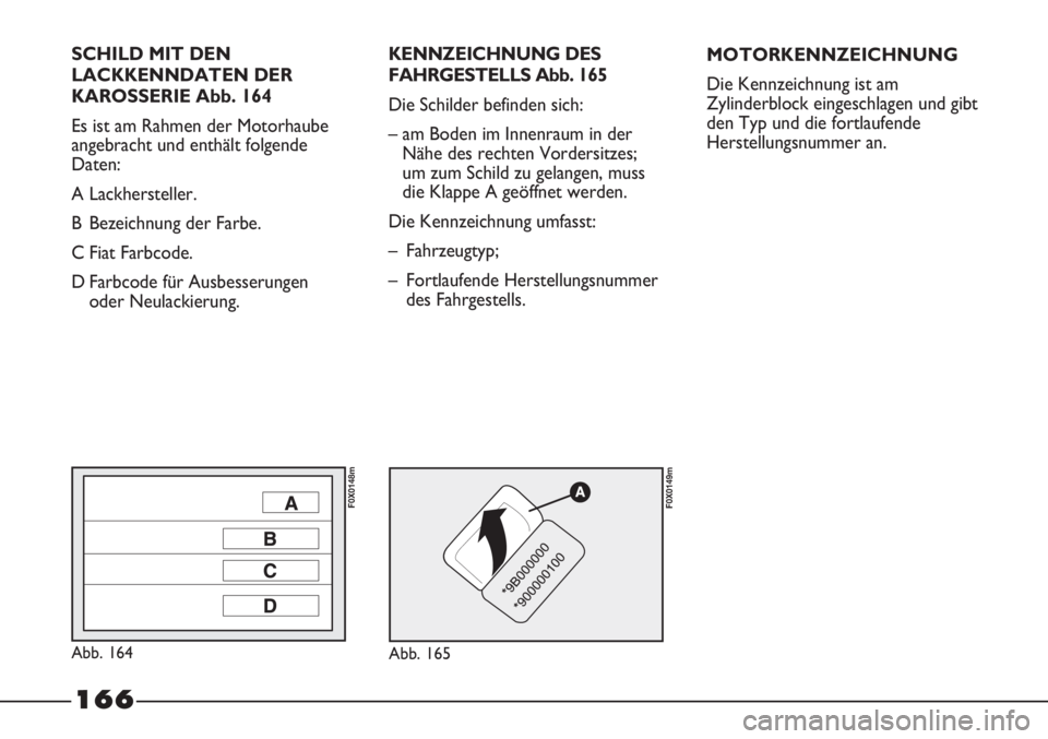 FIAT STRADA 2011  Betriebsanleitung (in German) SCHILD MIT DEN
LACKKENNDATEN DER
KAROSSERIE Abb. 164
Es ist am Rahmen der Motorhaube
angebracht und enthält folgende
Daten:
A Lackhersteller.
B Bezeichnung der Farbe.
C Fiat Farbcode.
D Farbcode für