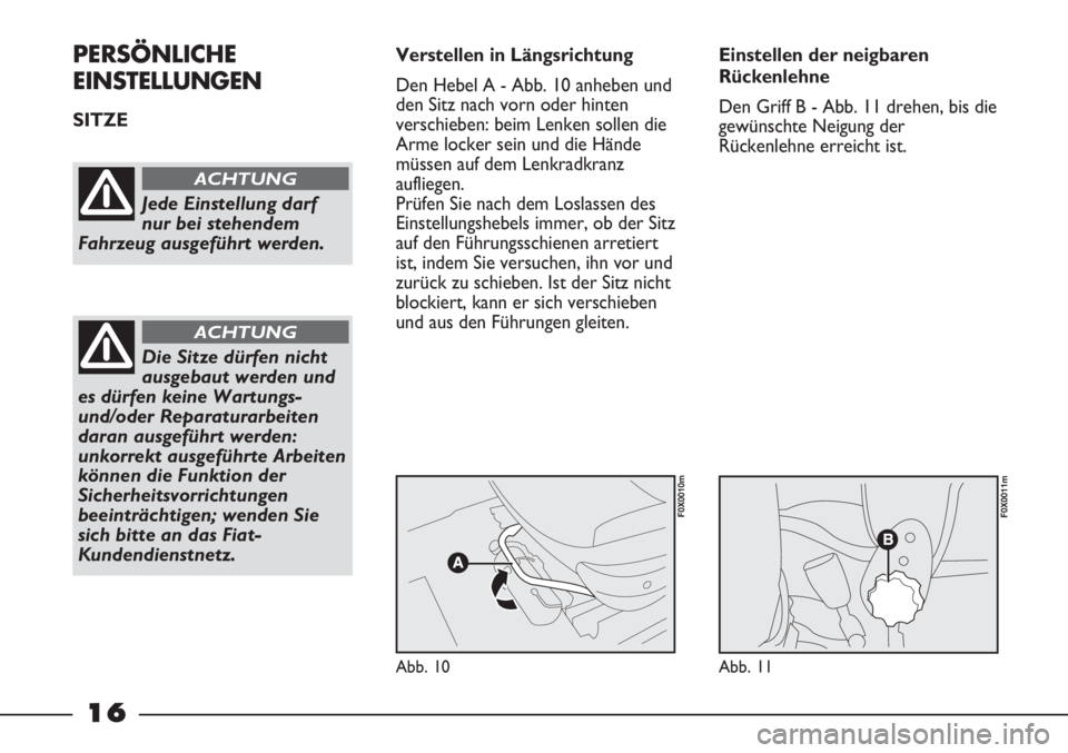FIAT STRADA 2011  Betriebsanleitung (in German) 16
PERSÖNLICHE
EINSTELLUNGEN
SITZE Verstellen in Längsrichtung
Den Hebel A - Abb. 10 anheben und
den Sitz nach vorn oder hinten
verschieben: beim Lenken sollen die
Arme locker sein und die Hände
m�