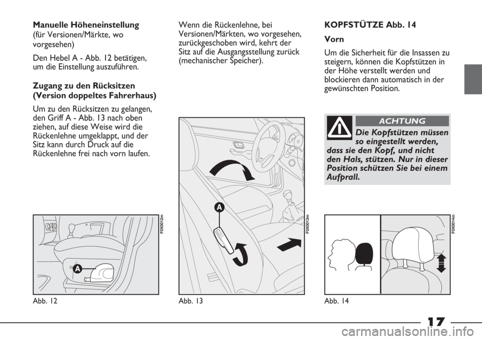 FIAT STRADA 2011  Betriebsanleitung (in German) 17
KOPFSTÜTZE Abb. 14
Vorn
Um die Sicherheit für die Insassen zu
steigern, können die Kopfstützen in
der Höhe verstellt werden und
blockieren dann automatisch in der
gewünschten Position. Manuel