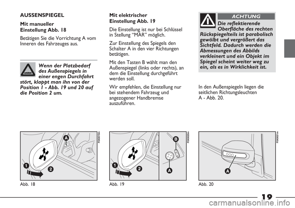 FIAT STRADA 2011  Betriebsanleitung (in German) 19
Abb. 18
F0X0019m
AUSSENSPIEGEL 
Mit manueller 
Einstellung Abb. 18
Betätigen Sie die Vorrichtung A vom
Inneren des Fahrzeuges aus.Mit elektrischer 
Einstellung Abb. 19
Die Einstellung ist nur bei 