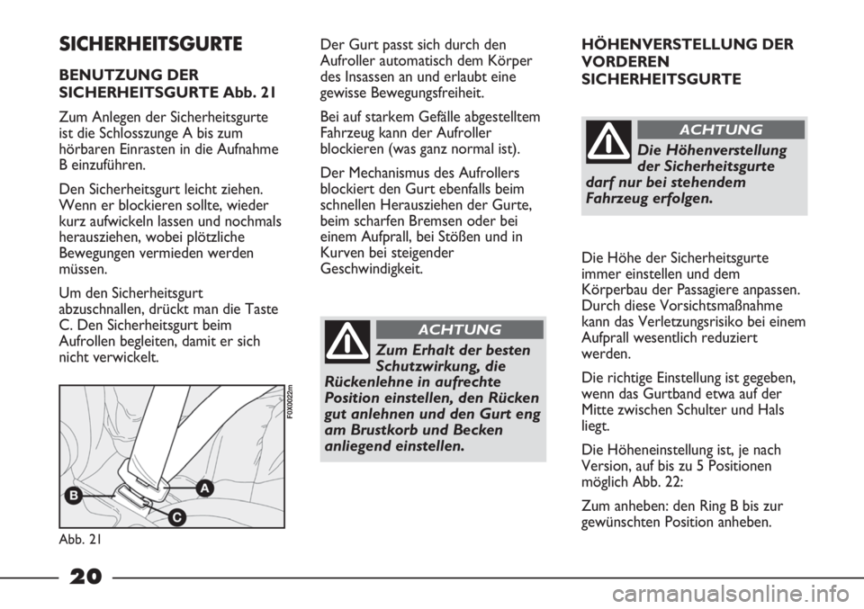 FIAT STRADA 2011  Betriebsanleitung (in German) 20
HÖHENVERSTELLUNG DER 
VORDEREN
SICHERHEITSGURTE
Die Höhe der Sicherheitsgurte
immer einstellen und dem
Körperbau der Passagiere anpassen.
Durch diese Vorsichtsmaßnahme
kann das Verletzungsrisik