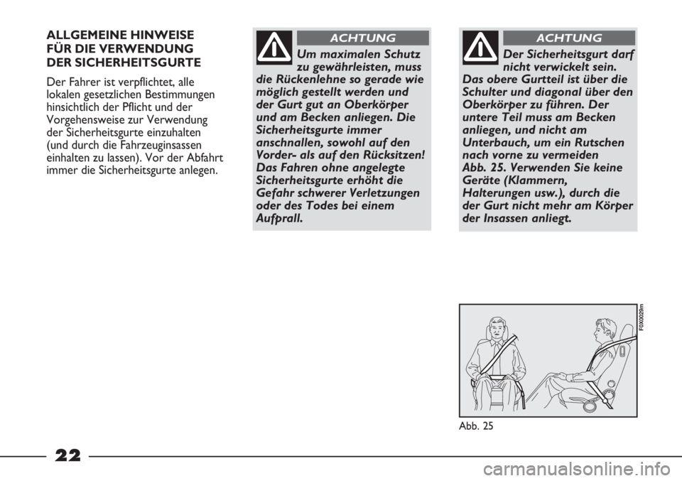FIAT STRADA 2011  Betriebsanleitung (in German) 22
ALLGEMEINE HINWEISE 
FÜR DIE VERWENDUNG 
DER SICHERHEITSGURTE
Der Fahrer ist verpflichtet, alle
lokalen gesetzlichen Bestimmungen
hinsichtlich der Pflicht und der
Vorgehensweise zur Verwendung
der
