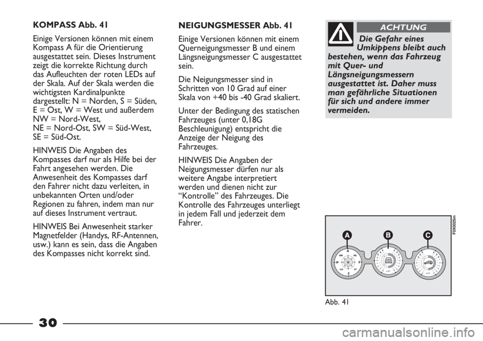 FIAT STRADA 2011  Betriebsanleitung (in German) 30
KOMPASS Abb. 41
Einige Versionen können mit einem
Kompass A für die Orientierung
ausgestattet sein. Dieses Instrument
zeigt die korrekte Richtung durch
das Aufleuchten der roten LEDs auf
der Skal