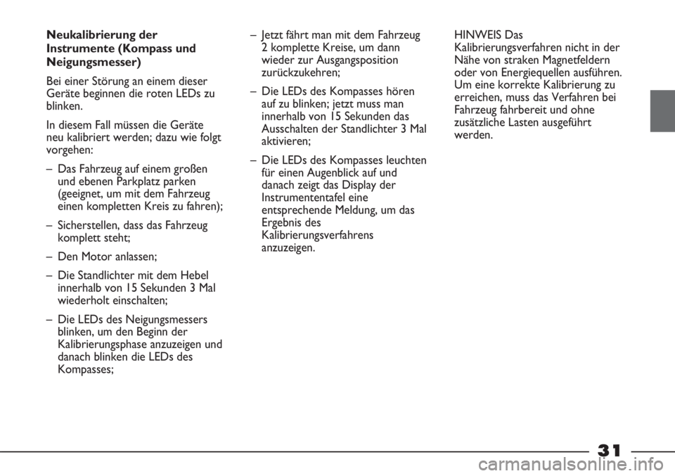 FIAT STRADA 2011  Betriebsanleitung (in German) 31
Neukalibrierung der
Instrumente (Kompass und
Neigungsmesser)
Bei einer Störung an einem dieser
Geräte beginnen die roten LEDs zu
blinken. 
In diesem Fall müssen die Geräte
neu kalibriert werden