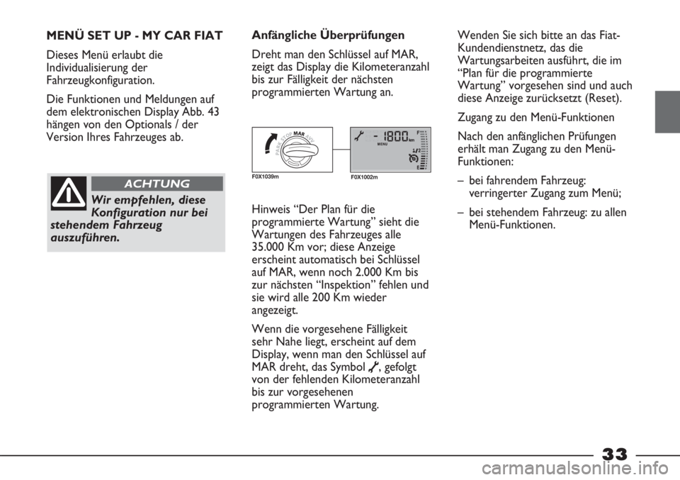 FIAT STRADA 2011  Betriebsanleitung (in German) 33
MENÜ SET UP - MY CAR FIAT
Dieses Menü erlaubt die
Individualisierung der
Fahrzeugkonfiguration.
Die Funktionen und Meldungen auf
dem elektronischen Display Abb. 43
hängen von den Optionals / der