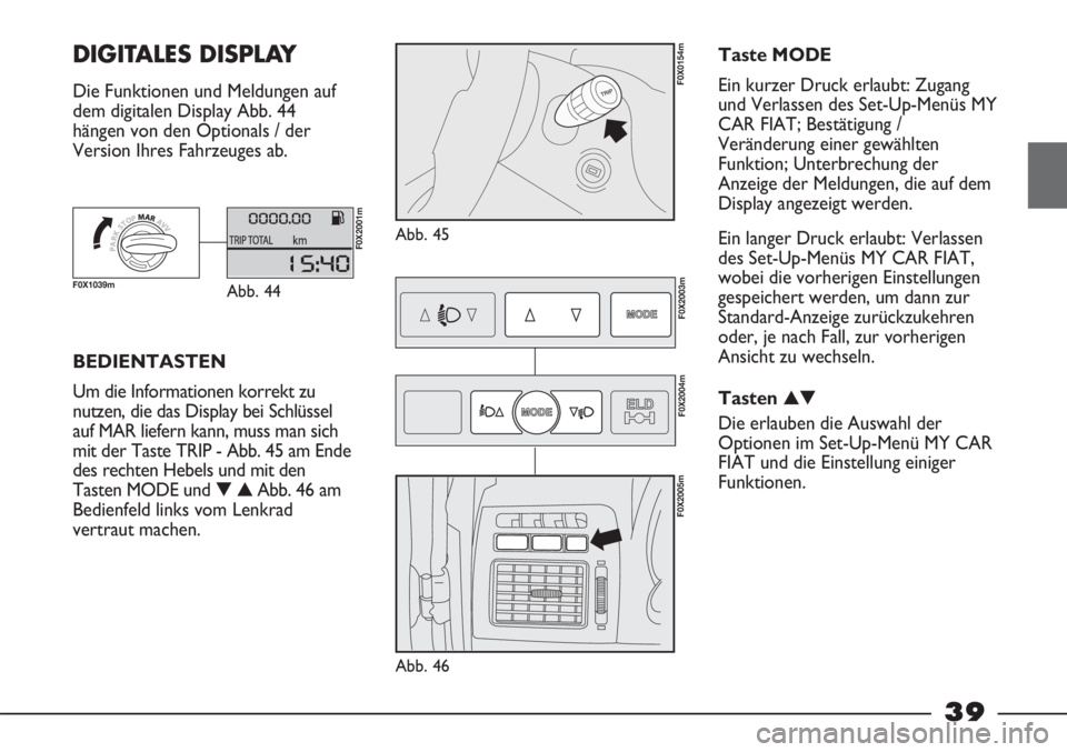 FIAT STRADA 2011  Betriebsanleitung (in German) 39
DIGITALES DISPLAY  
Die Funktionen und Meldungen auf
dem digitalen Display Abb. 44
hängen von den Optionals / der
Version Ihres Fahrzeuges ab.
Abb. 45
F0X0154m
BEDIENTASTEN
Um die Informationen ko