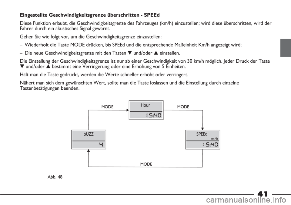 FIAT STRADA 2011  Betriebsanleitung (in German) 41
Eingestellte Geschwindigkeitsgrenze überschritten - SPEEd
Diese Funktion erlaubt, die Geschwindigkeitsgrenze des Fahrzeuges (km/h) einzustellen; wird diese überschritten, wird der
Fahrer durch ei