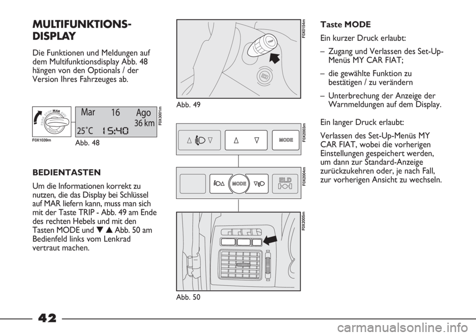 FIAT STRADA 2011  Betriebsanleitung (in German) 42
MULTIFUNKTIONS-
DISPLAY 
Die Funktionen und Meldungen auf
dem Multifunktionsdisplay Abb. 48
hängen von den Optionals / der
Version Ihres Fahrzeuges ab.
Abb. 49
F0X0154m
BEDIENTASTEN
Um die Informa