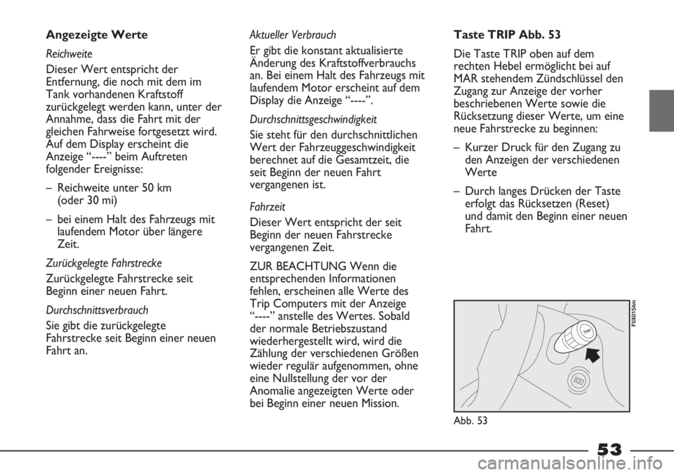 FIAT STRADA 2011  Betriebsanleitung (in German) 53
Angezeigte Werte
Reichweite
Dieser Wert entspricht der
Entfernung, die noch mit dem im
Tank vorhandenen Kraftstoff
zurückgelegt werden kann, unter der
Annahme, dass die Fahrt mit der
gleichen Fahr