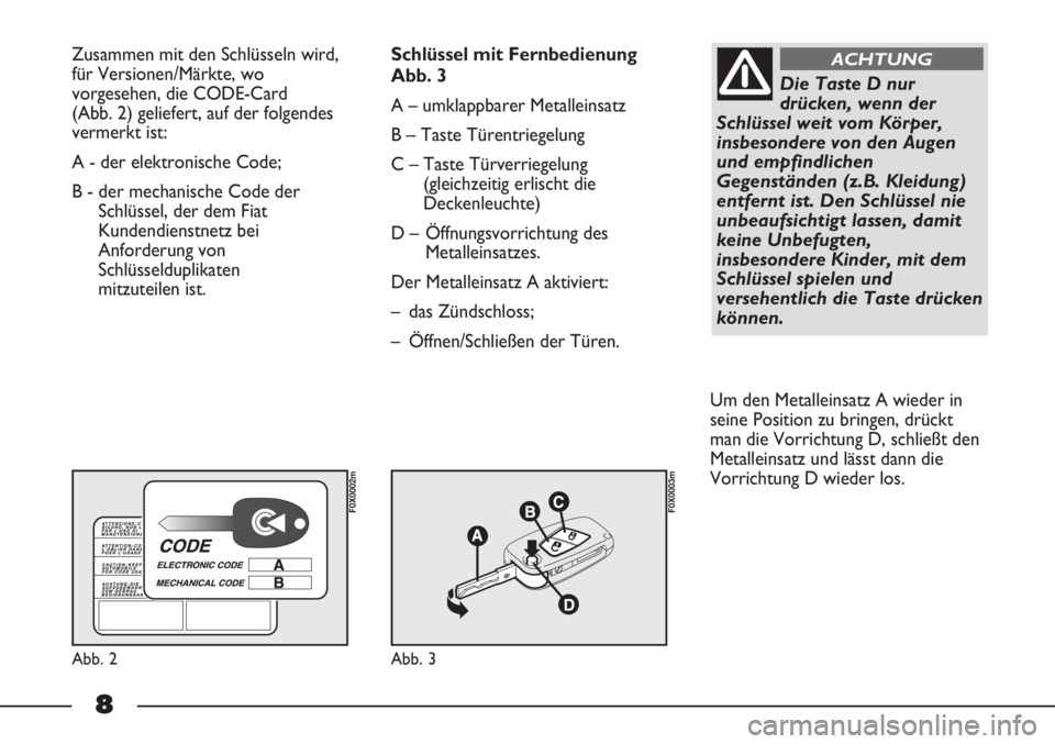 FIAT STRADA 2011  Betriebsanleitung (in German) 8
Zusammen mit den Schlüsseln wird,
für Versionen/Märkte, wo
vorgesehen, die CODE-Card
(Abb. 2) geliefert, auf der folgendes
vermerkt ist:
A - der elektronische Code; 
B - der mechanische Code der
