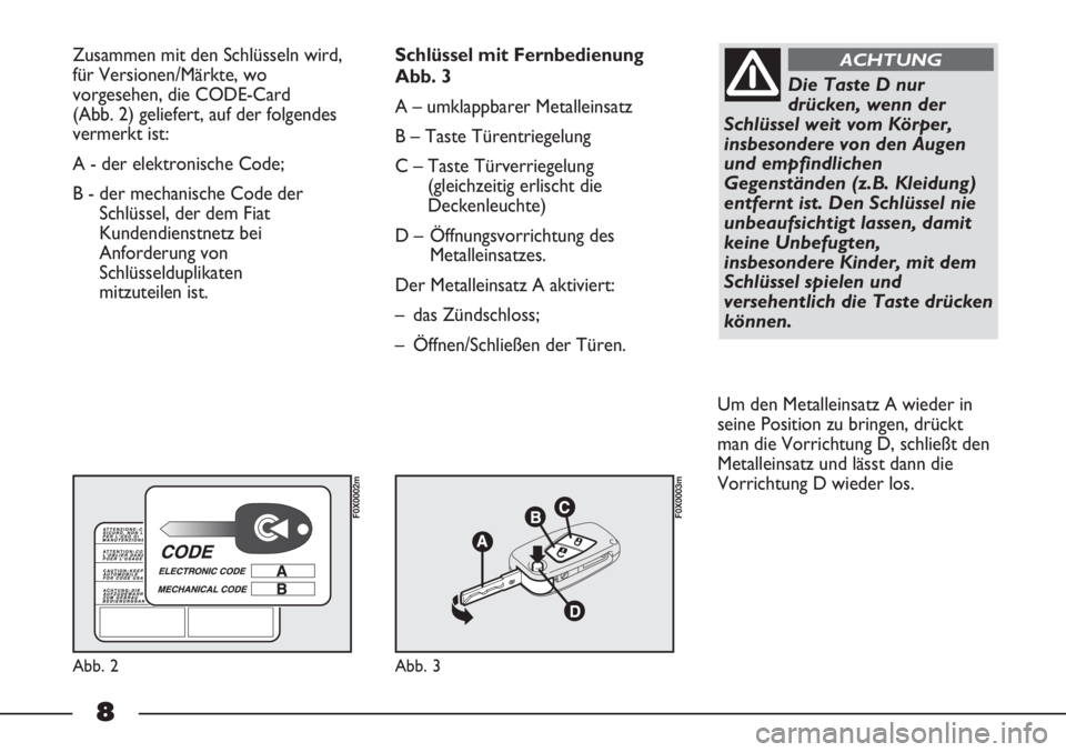 FIAT STRADA 2011 Betriebsanleitung (in German) 8
Zusammen mit den Schlüsseln wird,
für Versionen/Märkte, wo
vorgesehen, die CODE-Card
(Abb. 2) geliefert, auf der folgendes
vermerkt ist:
A - der elektronische Code;
B - der mechanische Code der
FIAT STRADA 2011 Betriebsanleitung (in German) 8
Zusammen mit den Schlüsseln wird,
für Versionen/Märkte, wo
vorgesehen, die CODE-Card
(Abb. 2) geliefert, auf der folgendes
vermerkt ist:
A - der elektronische Code;
B - der mechanische Code der