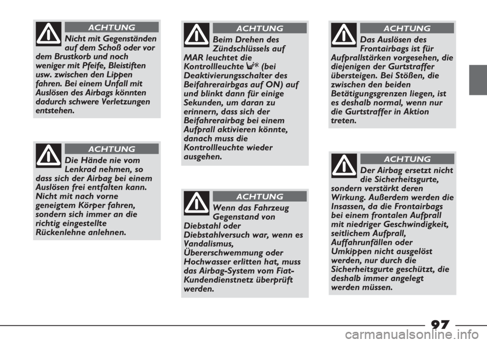 FIAT STRADA 2011 Betriebsanleitung (in German) 97
Nicht mit Gegenständen
auf dem Schoß oder vor
dem Brustkorb und noch
weniger mit Pfeife, Bleistiften
usw. zwischen den Lippen
fahren. Bei einem Unfall mit
Auslösen des Airbags könnten
dadurch s FIAT STRADA 2011 Betriebsanleitung (in German) 97
Nicht mit Gegenständen
auf dem Schoß oder vor
dem Brustkorb und noch
weniger mit Pfeife, Bleistiften
usw. zwischen den Lippen
fahren. Bei einem Unfall mit
Auslösen des Airbags könnten
dadurch s