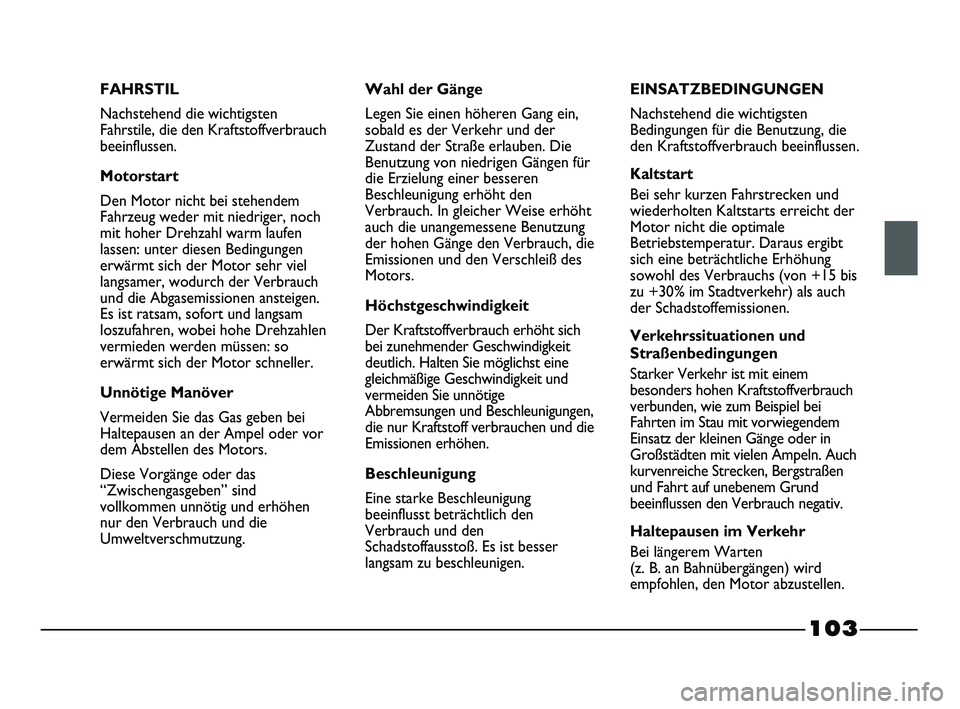 FIAT STRADA 2013 Betriebsanleitung (in German) 103
FAHRSTIL
Nachstehend die wichtigsten
Fahrstile, die den Kraftstoffverbrauch
beeinflussen.
Motorstart
Den Motor nicht bei stehendem
Fahrzeug weder mit niedriger, noch
mit hoher Drehzahl warm laufen FIAT STRADA 2013 Betriebsanleitung (in German) 103
FAHRSTIL
Nachstehend die wichtigsten
Fahrstile, die den Kraftstoffverbrauch
beeinflussen.
Motorstart
Den Motor nicht bei stehendem
Fahrzeug weder mit niedriger, noch
mit hoher Drehzahl warm laufen