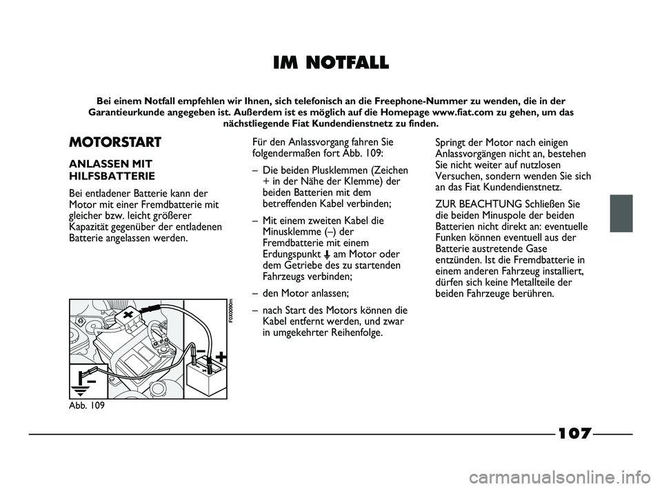 FIAT STRADA 2013 Betriebsanleitung (in German) 107
IM NOTFALL
Bei einem Notfall empfehlen wir Ihnen, sich telefonisch an die Freephone-Nummer zu wenden, die in der
Garantieurkunde angegeben ist. Außerdem ist es möglich auf die Homepage www.fiat. FIAT STRADA 2013 Betriebsanleitung (in German) 107
IM NOTFALL
Bei einem Notfall empfehlen wir Ihnen, sich telefonisch an die Freephone-Nummer zu wenden, die in der
Garantieurkunde angegeben ist. Außerdem ist es möglich auf die Homepage www.fiat.