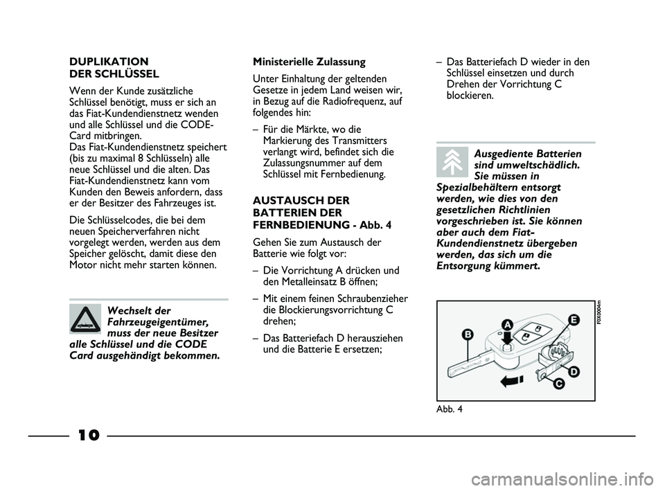 FIAT STRADA 2014  Betriebsanleitung (in German) 10
DUPLIKATION 
DER SCHLÜSSEL
Wenn der Kunde zusätzliche
Schlüssel benötigt, muss er sich an
das Fiat-Kundendienstnetz wenden
und alle Schlüssel und die CODE-
Card mitbringen. 
Das Fiat-Kundendie