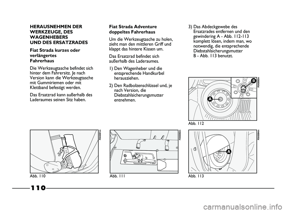 FIAT STRADA 2013 Betriebsanleitung (in German) 110
HERAUSNEHMEN DER
WERKZEUGE, DES
WAGENHEBERS
UND DES ERSATZRADES
Fiat Strada kurzes oder
verlängertes
Fahrerhaus
Die Werkzeugtasche befindet sich
hinter dem Fahrersitz. Je nach
Version kann die FIAT STRADA 2013 Betriebsanleitung (in German) 110
HERAUSNEHMEN DER
WERKZEUGE, DES
WAGENHEBERS
UND DES ERSATZRADES
Fiat Strada kurzes oder
verlängertes
Fahrerhaus
Die Werkzeugtasche befindet sich
hinter dem Fahrersitz. Je nach
Version kann die