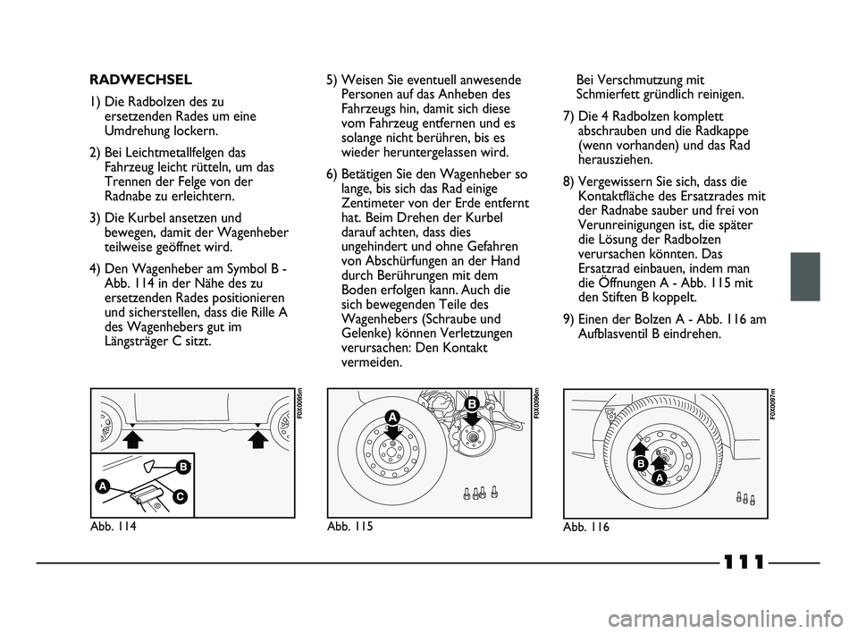 FIAT STRADA 2013 Betriebsanleitung (in German) 111
RADWECHSEL
1) Die Radbolzen des zu
ersetzenden Rades um eine
Umdrehung lockern.
2) Bei Leichtmetallfelgen das
Fahrzeug leicht rütteln, um das
Trennen der Felge von der
Radnabe zu erleichtern.
3) FIAT STRADA 2013 Betriebsanleitung (in German) 111
RADWECHSEL
1) Die Radbolzen des zu
ersetzenden Rades um eine
Umdrehung lockern.
2) Bei Leichtmetallfelgen das
Fahrzeug leicht rütteln, um das
Trennen der Felge von der
Radnabe zu erleichtern.
3)