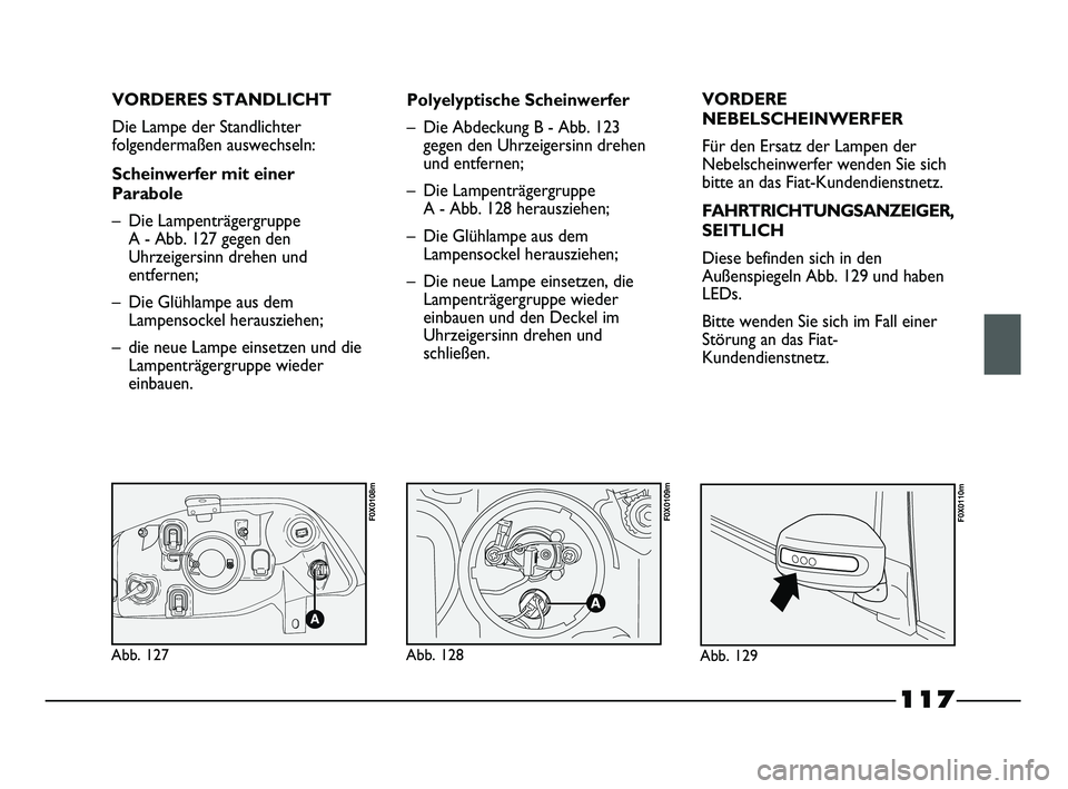 FIAT STRADA 2013 Betriebsanleitung (in German) 117
VORDERES STANDLICHT
Die Lampe der Standlichter
folgendermaßen auswechseln:
Scheinwerfer mit einer
Parabole
– Die Lampenträgergruppe
A - Abb. 127 gegen den
Uhrzeigersinn drehen und
entfernen;
FIAT STRADA 2013 Betriebsanleitung (in German) 117
VORDERES STANDLICHT
Die Lampe der Standlichter
folgendermaßen auswechseln:
Scheinwerfer mit einer
Parabole
– Die Lampenträgergruppe
A - Abb. 127 gegen den
Uhrzeigersinn drehen und
entfernen;