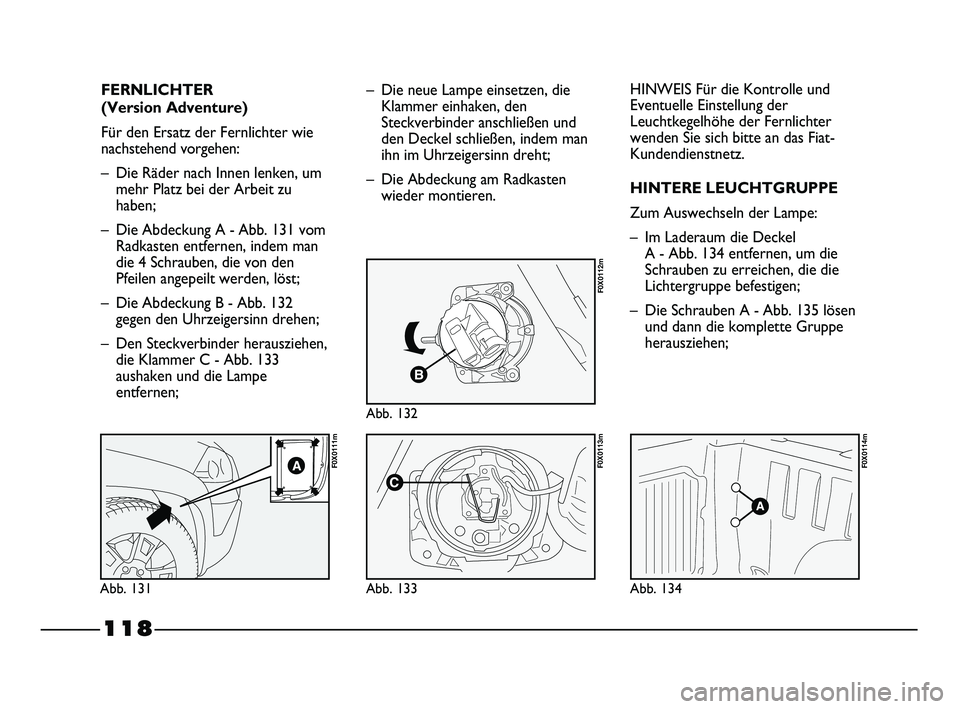 FIAT STRADA 2013 Betriebsanleitung (in German) 118
FERNLICHTER
(Version Adventure)
Für den Ersatz der Fernlichter wie
nachstehend vorgehen:
– Die Räder nach Innen lenken, um
mehr Platz bei der Arbeit zu
haben;
– Die Abdeckung A - Abb. 131 v FIAT STRADA 2013 Betriebsanleitung (in German) 118
FERNLICHTER
(Version Adventure)
Für den Ersatz der Fernlichter wie
nachstehend vorgehen:
– Die Räder nach Innen lenken, um
mehr Platz bei der Arbeit zu
haben;
– Die Abdeckung A - Abb. 131 v