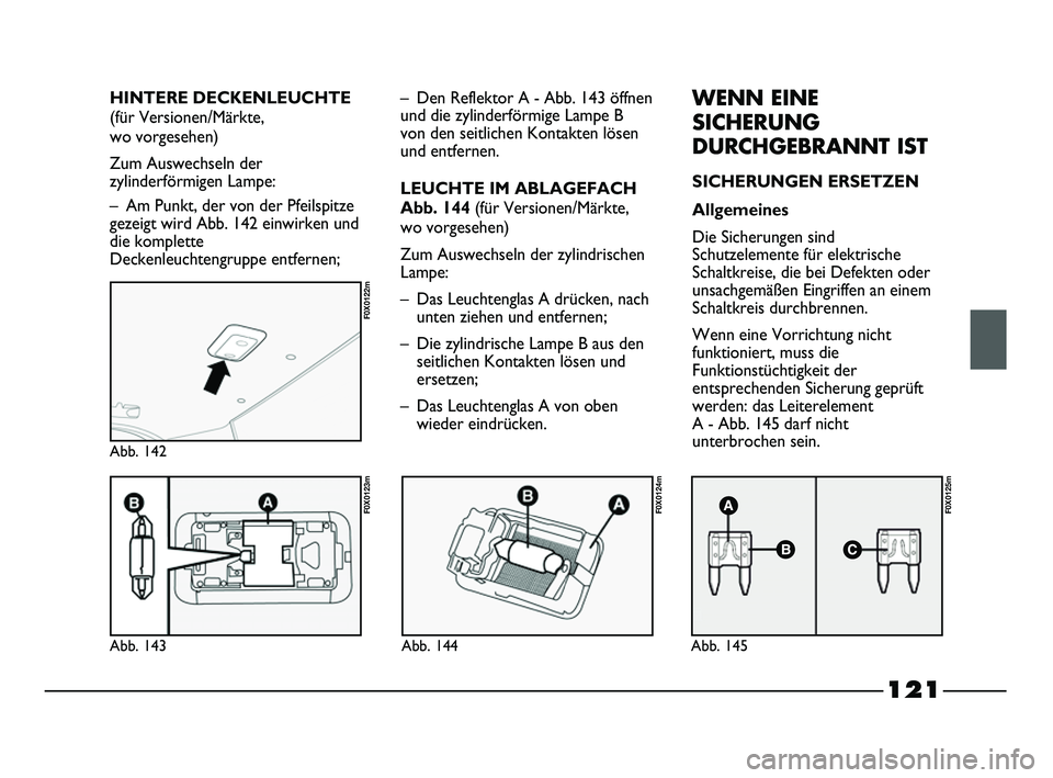 FIAT STRADA 2013  Betriebsanleitung (in German) 121
Abb. 143
F0X0123m
Abb. 142
F0X0122m
Abb. 144
F0X0124m
Abb. 145
F0X0125m
– Den Reflektor A - Abb. 143 öffnen
und die zylinderförmige Lampe B
von den seitlichen Kontakten lösen
und entfernen.
L