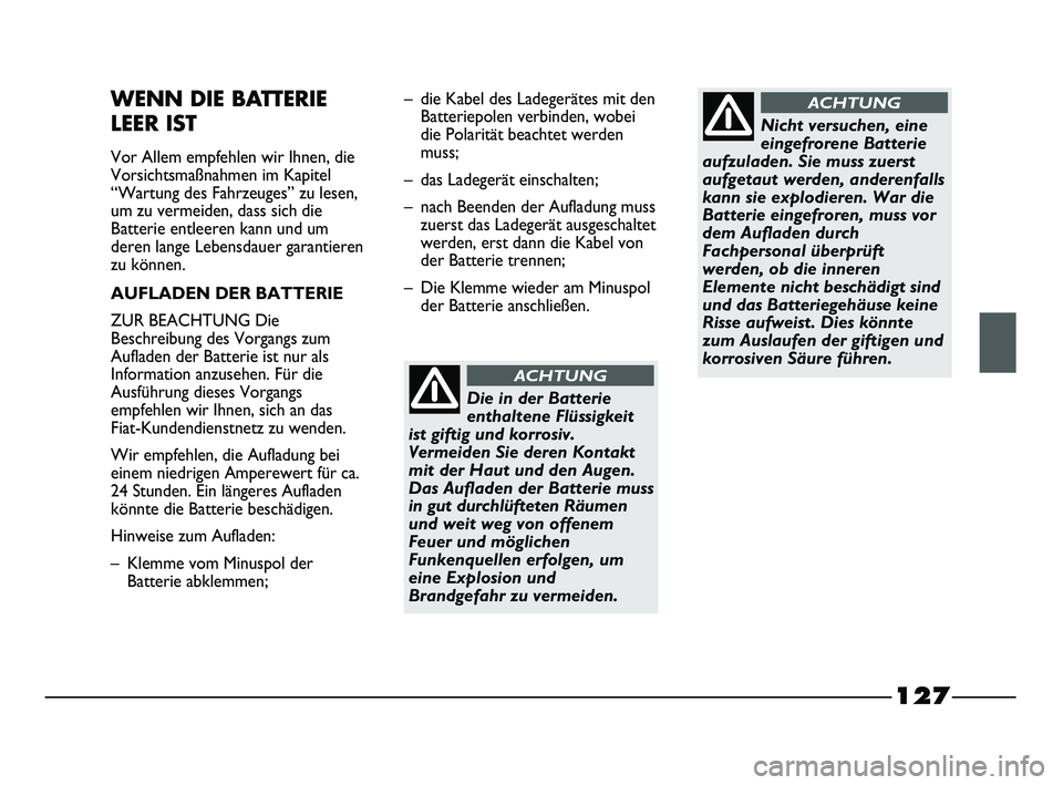FIAT STRADA 2013  Betriebsanleitung (in German) 127
WENN DIE BATTERIE 
LEER IST
Vor Allem empfehlen wir Ihnen, die
Vorsichtsmaßnahmen im Kapitel
“Wartung des Fahrzeuges” zu lesen,
um zu vermeiden, dass sich die
Batterie entleeren kann und um
d