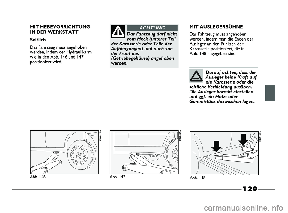 FIAT STRADA 2013  Betriebsanleitung (in German) 129
Das Fahrzeug darf nicht
vom Heck (unterer Teil
der Karosserie oder Teile der
Aufhängungen) und auch von
der Front aus
(Getriebegehäuse) angehoben
werden.
ACHTUNGMIT HEBEVORRICHTUNG 
IN DER WERKS