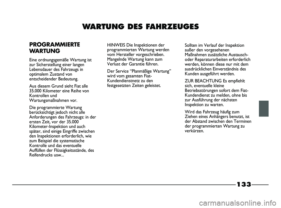 FIAT STRADA 2013  Betriebsanleitung (in German) 133
WARTUNG DES FAHRZEUGES
PROGRAMMIERTE
WARTUNG
Eine ordnungsgemäße Wartung ist
zur Sicherstellung einer langen
Lebensdauer des Fahrzeugs in
optimalem Zustand von
entscheidender Bedeutung.
Aus dies