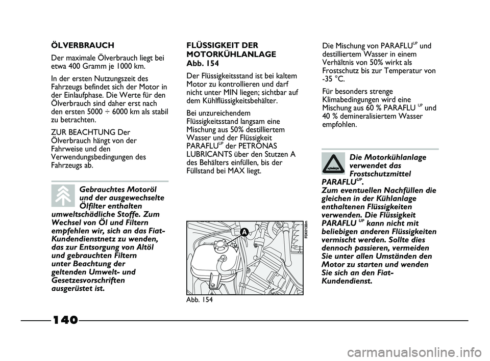 FIAT STRADA 2013  Betriebsanleitung (in German) 140
Die Mischung von PARAFLUUPund
destilliertem Wasser in einem
Verhältnis von 50% wirkt als
Frostschutz bis zur Temperatur von
-35 °C.
Für besonders strenge
Klimabedingungen wird eine
Mischung aus