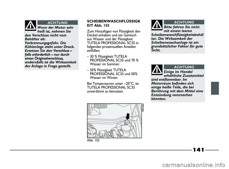 FIAT STRADA 2013  Betriebsanleitung (in German) 141
SCHEIBENWASCHFLÜSSIGK
EIT Abb. 155
Zum Hinzufügen von Flüssigkeit den
Deckel anheben und ein Gemisch
aus Wasser und der Flüssigkeit
TUTELA PROFESSIONAL SC35 in
folgenden prozentuellen Anteilen
