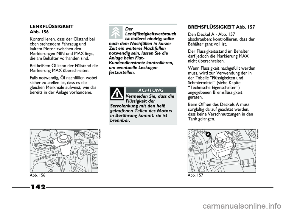 FIAT STRADA 2013  Betriebsanleitung (in German) 142
LENKFLÜSSIGKEIT 
Abb. 156
Kontrollieren, dass der Ölstand bei
eben stehendem Fahrzeug und
kaltem Motor zwischen den
Markierungen MIN und MAX liegt,
die am Behälter vorhanden sind.
Bei heißem 