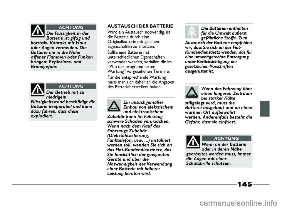 FIAT STRADA 2013  Betriebsanleitung (in German) 145
AUSTAUSCH DER BATTERIE
Wird ein Austausch notwendig, ist
die Batterie durch eine
Originalbatterie mit gleichen
Eigenschaften zu ersetzen.
Sollte eine Batterie mit
unterschiedlichen Eigenschaften
v
