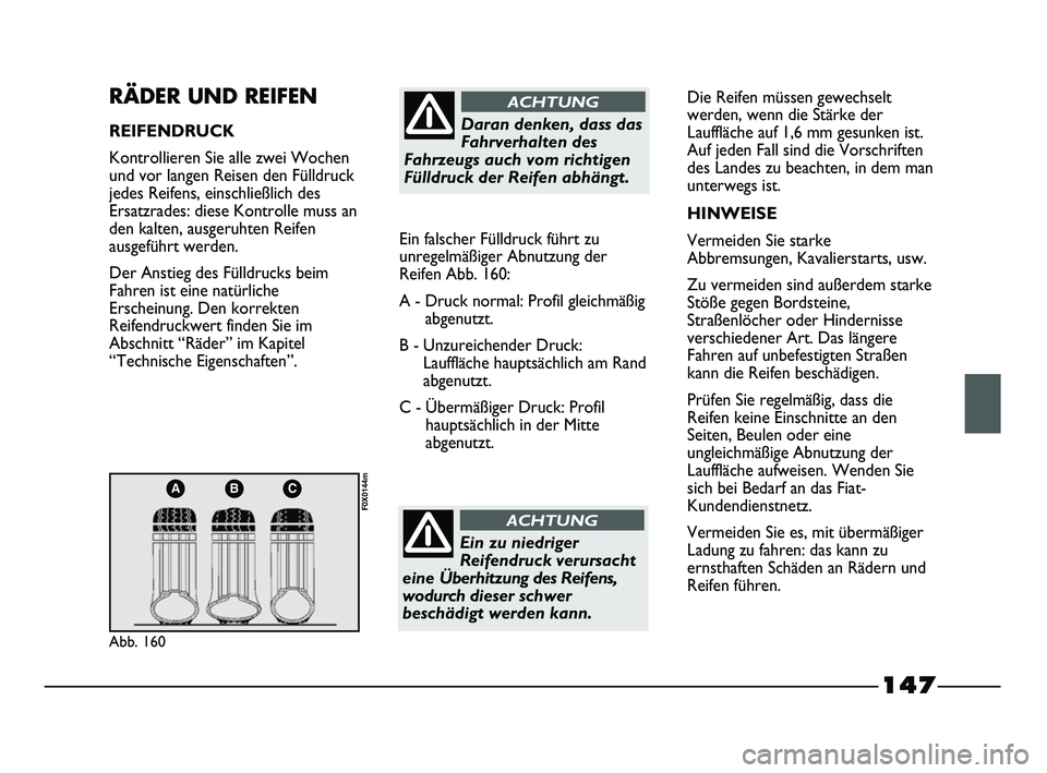 FIAT STRADA 2013  Betriebsanleitung (in German) 147
ABC
Abb. 160
F0X0144m
RÄDER UND REIFEN
REIFENDRUCK
Kontrollieren Sie alle zwei Wochen
und vor langen Reisen den Fülldruck
jedes Reifens, einschließlich des
Ersatzrades: diese Kontrolle muss an
